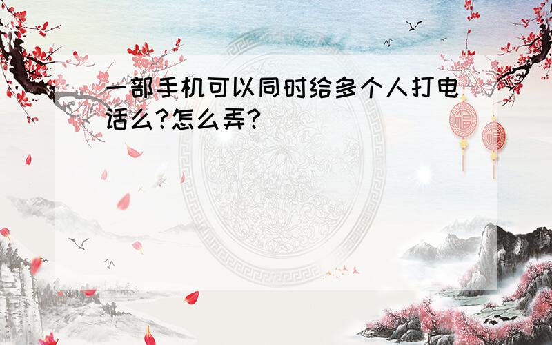 一部手机可以同时给多个人打电话么?怎么弄?