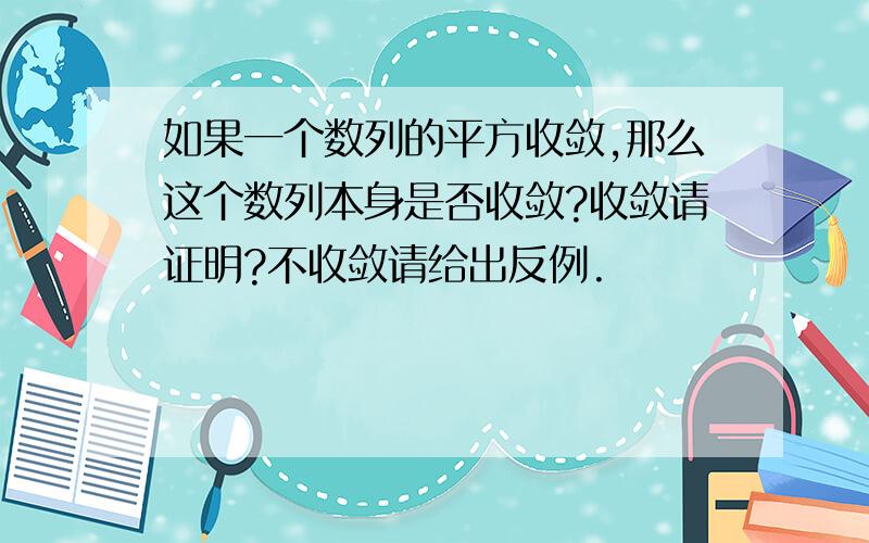 如果一个数列的平方收敛,那么这个数列本身是否收敛?收敛请证明?不收敛请给出反例.