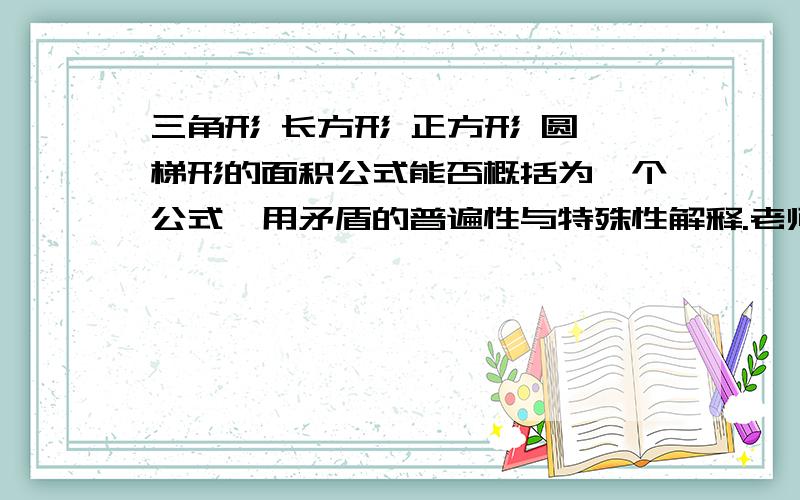 三角形 长方形 正方形 圆 梯形的面积公式能否概括为一个公式,用矛盾的普遍性与特殊性解释.老师也可以给点意见