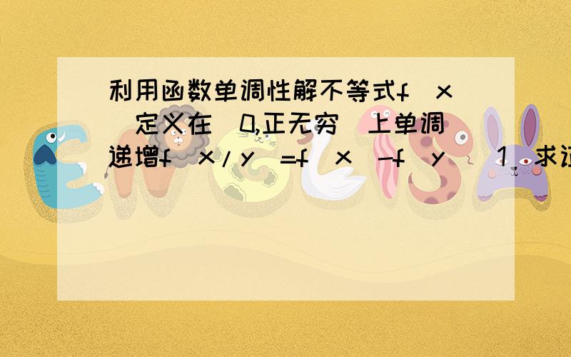 利用函数单调性解不等式f(x)定义在（0,正无穷）上单调递增f(x/y)=f(x)-f(y)(1)求证f(xy)=f(x)+f(y)(2)f(2)=1 解f(x)-f(1/x-3)≤2