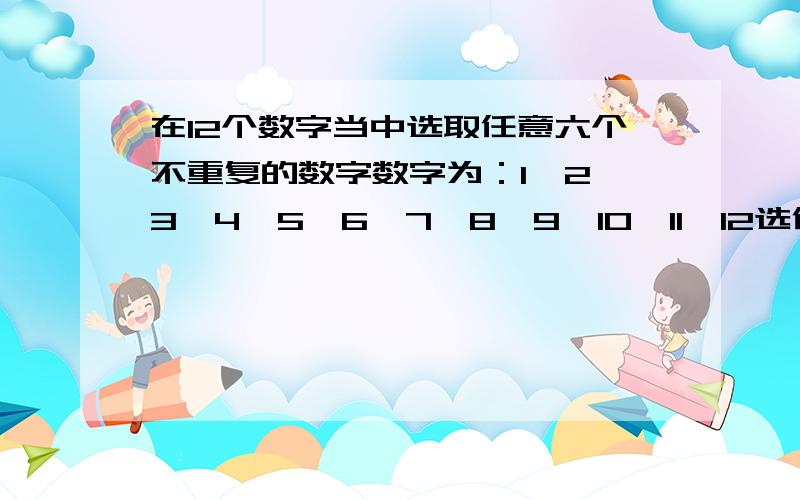 在12个数字当中选取任意六个不重复的数字数字为：1,2,3,4,5,6,7,8,9,10,11,12选任意六个为一组,不能有重复的.比如：1,2,3,4,5,6为一组,6,5,4,3,2,1,不能成为一组,1,1,2,2,3,3,也不能成为一组请问一共有多