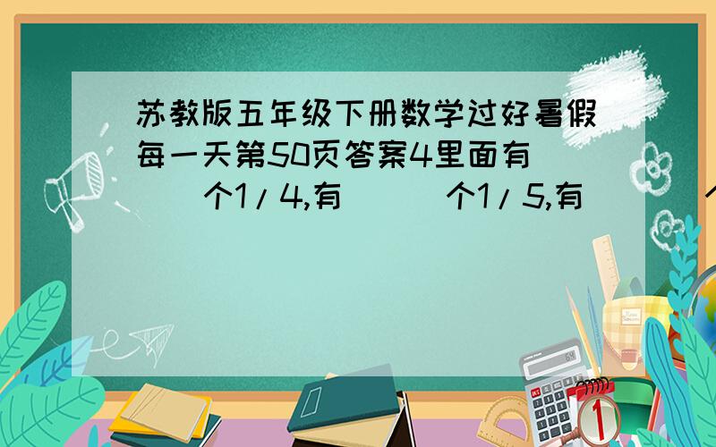 苏教版五年级下册数学过好暑假每一天第50页答案4里面有（  ）个1/4,有（  ）个1/5,有(   )个1/6