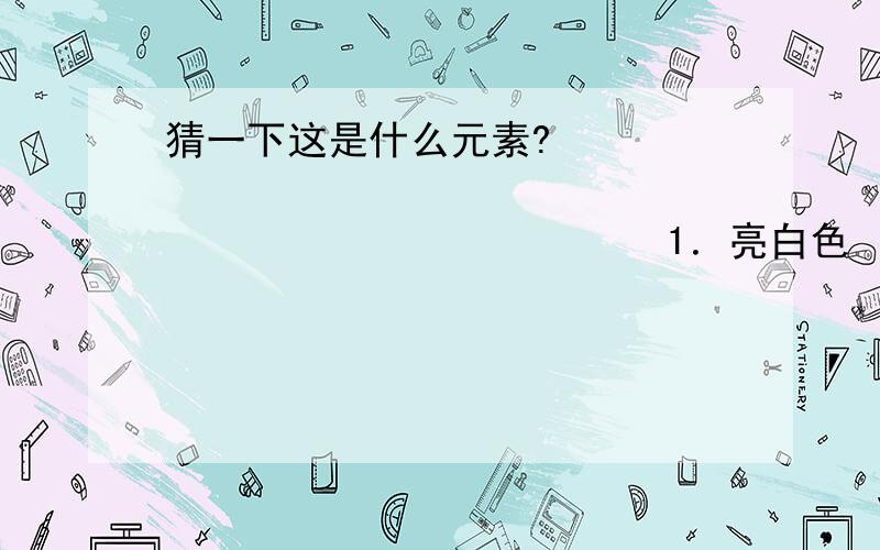 猜一下这是什么元素?                                          1．亮白色  2．属于贵金属的一种,且价格不算贵  3．导电性能良好  4．该元素的离子具有杀菌性  5．在空气中易氧化发黑