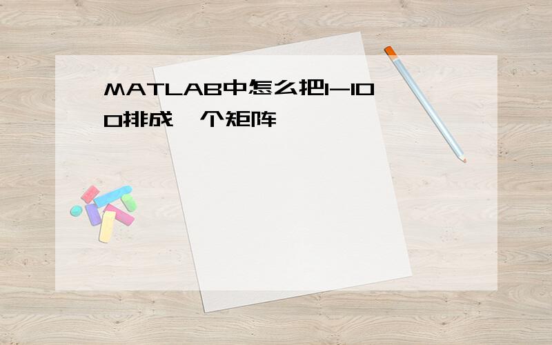 MATLAB中怎么把1-100排成一个矩阵