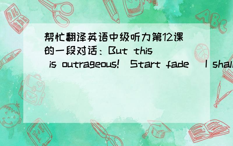 帮忙翻译英语中级听力第12课的一段对话：But this is outrageous!(Start fade) I shall complain to my MP.One has to carry one's valuables around these days; one's house might be broken into while one's out ...