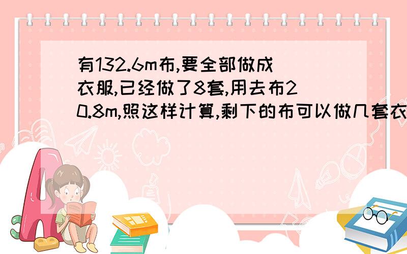 有132.6m布,要全部做成衣服,已经做了8套,用去布20.8m,照这样计算,剩下的布可以做几套衣服?(方程解）