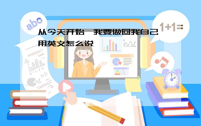 从今天开始,我要做回我自己 用英文怎么说