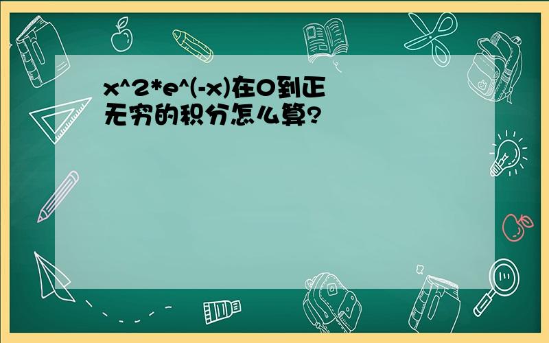 x^2*e^(-x)在0到正无穷的积分怎么算?