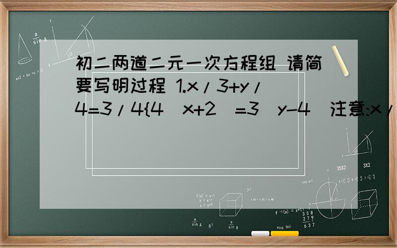 初二两道二元一次方程组 请简要写明过程 1.x/3+y/4=3/4{4(x+2)=3(y-4)注意:x/3的意思为3分之x,其他如此.2.x+y/2+x-y/2=7{ 4(x+y)-5(x-y)=2