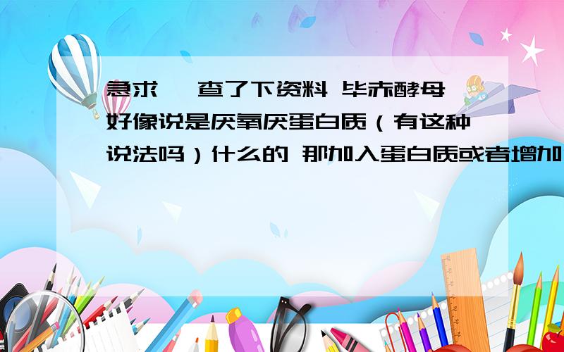 急求> 查了下资料 毕赤酵母好像说是厌氧厌蛋白质（有这种说法吗）什么的 那加入蛋白质或者增加溶氧量 是会长得更好还是死亡率会上升?有没有相关的论文或者数据?我现在实验做得乱七八