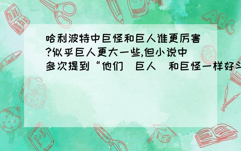 哈利波特中巨怪和巨人谁更厉害?似乎巨人更大一些,但小说中多次提到“他们(巨人)和巨怪一样好斗” “(巨人)和巨怪一样强壮”