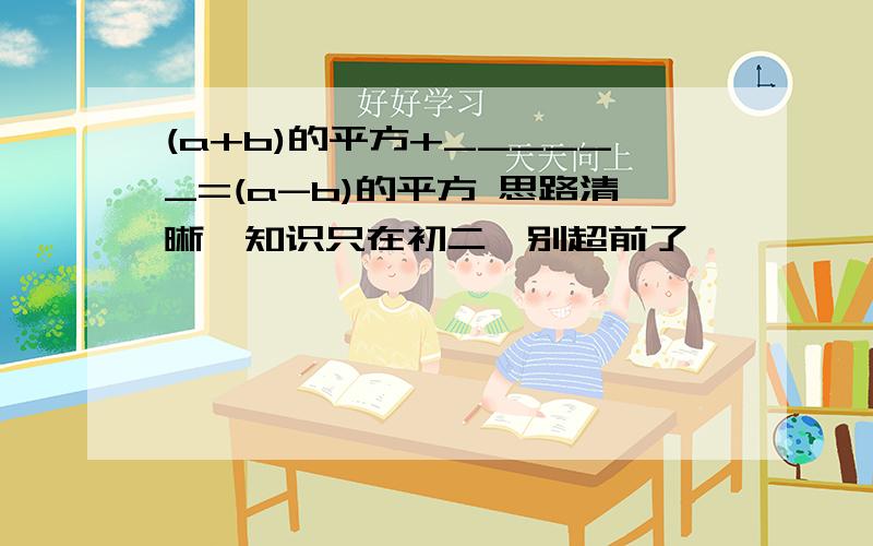 (a+b)的平方+______=(a-b)的平方 思路清晰,知识只在初二,别超前了