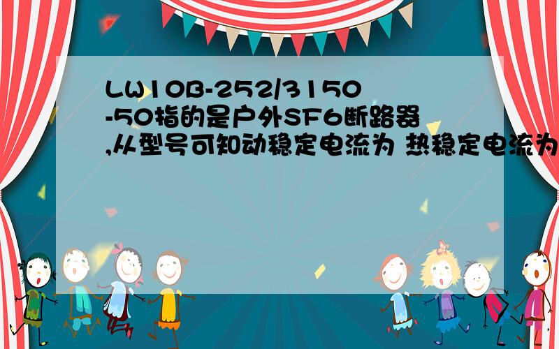 LW10B-252/3150-50指的是户外SF6断路器,从型号可知动稳定电流为 热稳定电流为