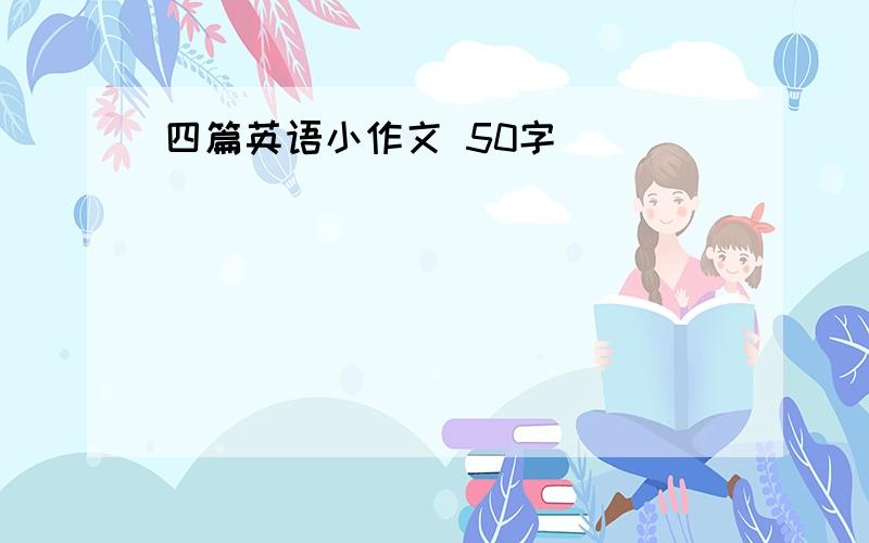 四篇英语小作文 50字