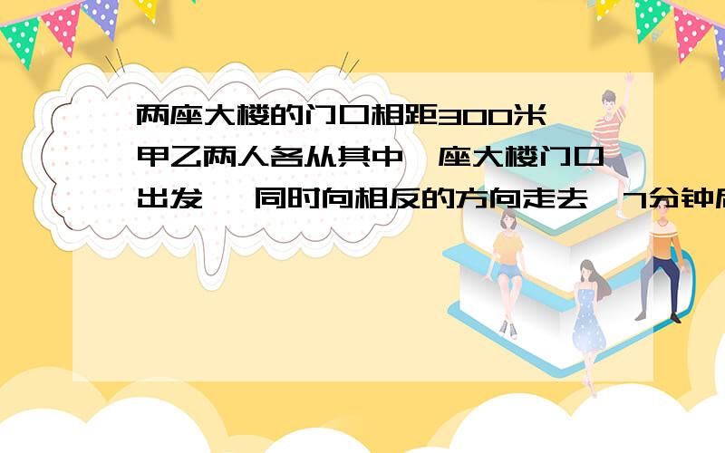 两座大楼的门口相距300米,甲乙两人各从其中一座大楼门口出发 ,同时向相反的方向走去,7分钟后两人相距860米,甲每分钟走37米,乙每分钟走多少米?