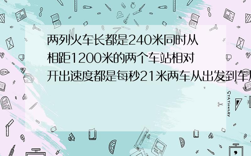 两列火车长都是240米同时从相距1200米的两个车站相对开出速度都是每秒21米两车从出发到车尾相离共要多少秒