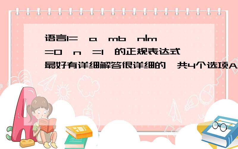 语言l={a^mb^n|m>=0,n>=1}的正规表达式最好有详细解答很详细的一共4个选项A.aa*bb*       B.a*bb*         C.aa*b*         D.a*b*