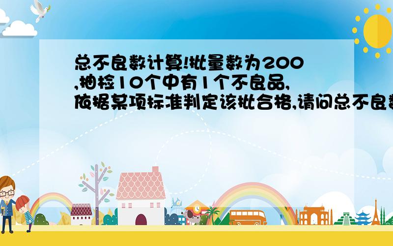 总不良数计算!批量数为200,抽检10个中有1个不良品,依据某项标准判定该批合格,请问总不良数如何计算!