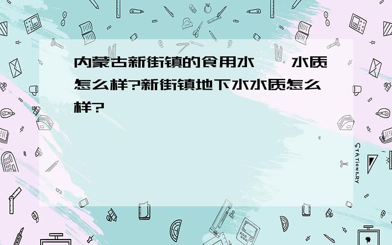 内蒙古新街镇的食用水……水质怎么样?新街镇地下水水质怎么样?