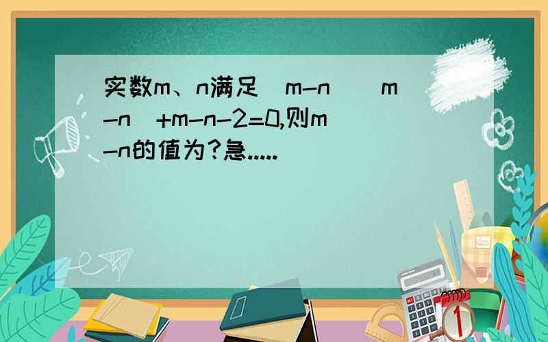 实数m、n满足（m-n）（m-n）+m-n-2=0,则m-n的值为?急.....