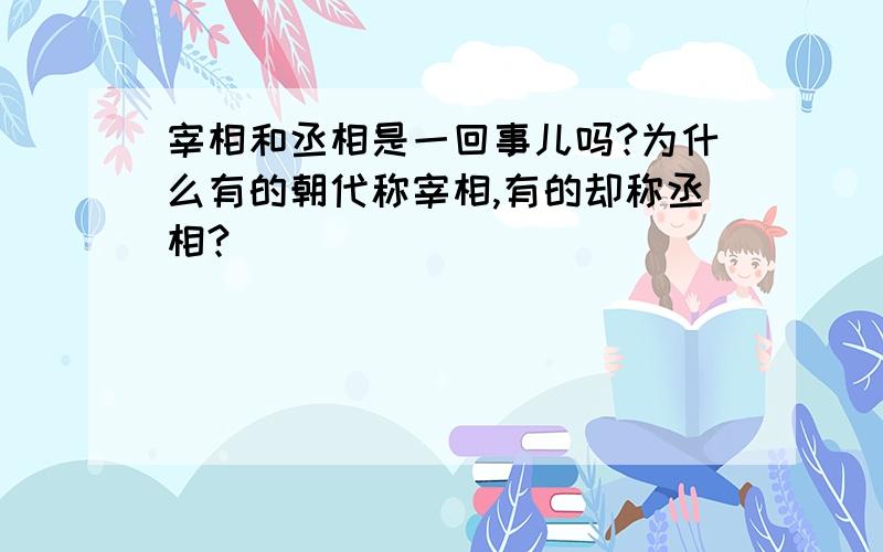 宰相和丞相是一回事儿吗?为什么有的朝代称宰相,有的却称丞相?