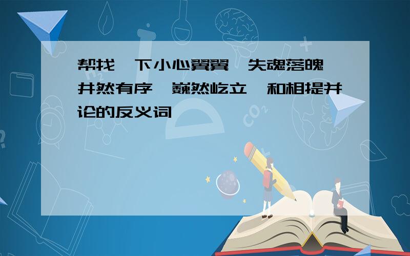 帮找一下小心翼翼,失魂落魄,井然有序,巍然屹立,和相提并论的反义词