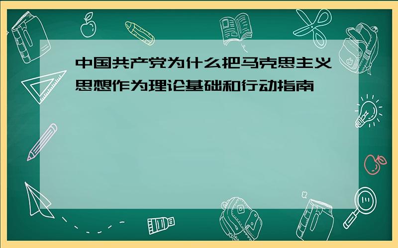 中国共产党为什么把马克思主义思想作为理论基础和行动指南