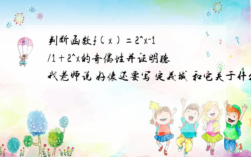 判断函数f(x)=2^x-1/1+2^x的奇偶性并证明听我老师说 好像还要写 定义域 和它关于什么对称 才来判断的