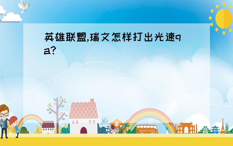 英雄联盟,瑞文怎样打出光速qa?