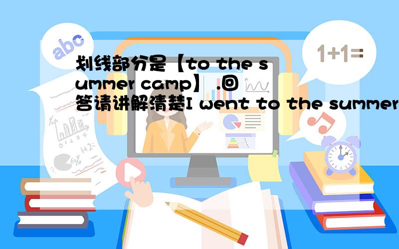 划线部分是【to the summer camp】 .回答请讲解清楚I went to the summer camp yesterday .划线部分提问.What did you do yesterday 为什么不是 Where did you go