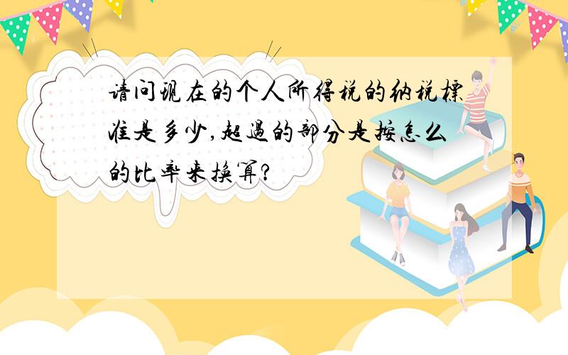 请问现在的个人所得税的纳税标准是多少,超过的部分是按怎么的比率来换算?