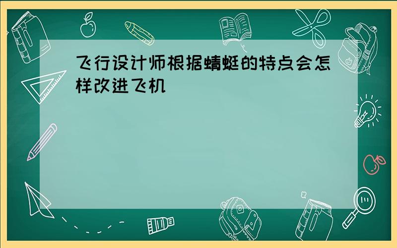 飞行设计师根据蜻蜓的特点会怎样改进飞机