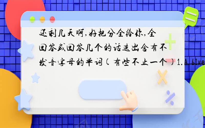 还剩几天啊,好把分全给你,全回答或回答几个的话选出含有不发音字母的单词(有些不止一个)1.A.blue B.fly C.book D.come2.A.family B.five C.game D.dress3.A.football B.here C.hers D.home4.A.his B.see C.eighteen D.like5.A.p