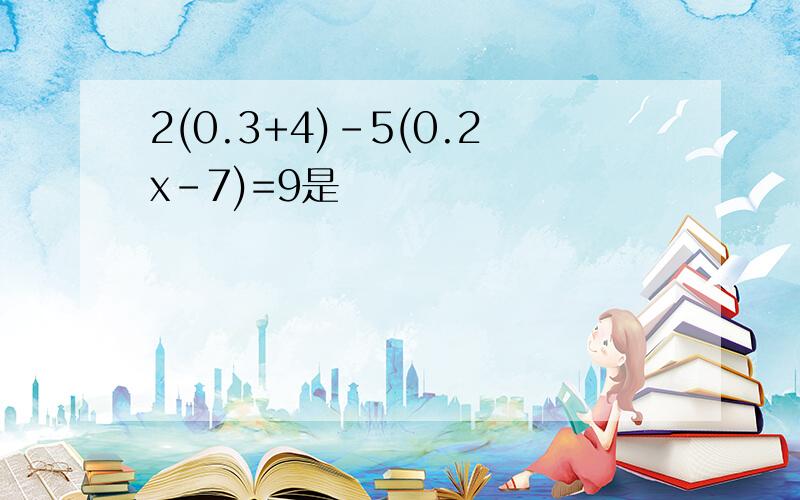 2(0.3+4)-5(0.2x-7)=9是