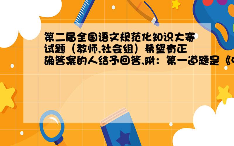 第二届全国语文规范化知识大赛试题（教师,社会组）希望有正确答案的人给予回答,附：第一道题是《中华人民共和国》第十九条规定……