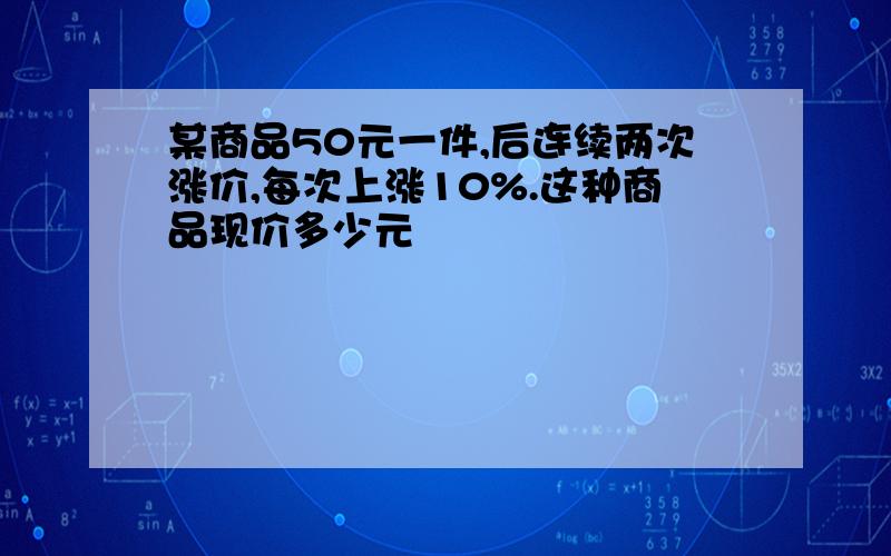 某商品50元一件,后连续两次涨价,每次上涨10%.这种商品现价多少元