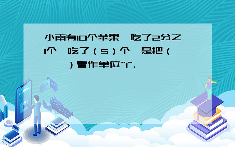 小南有10个苹果,吃了2分之1个,吃了（5）个,是把（　　　）看作单位“1”.