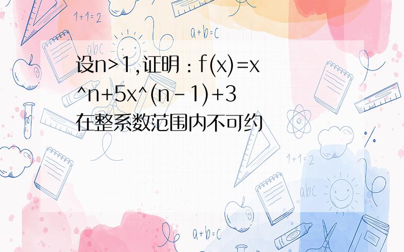 设n>1,证明：f(x)=x^n+5x^(n-1)+3 在整系数范围内不可约