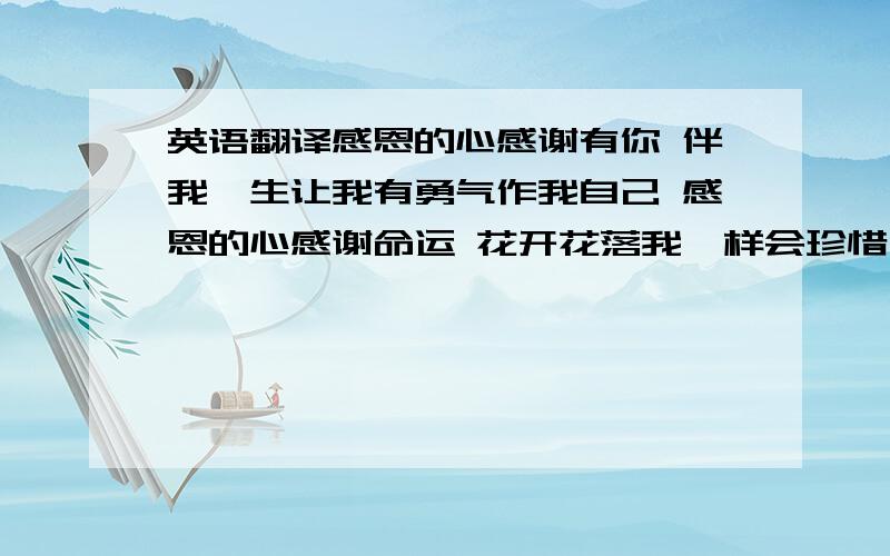 英语翻译感恩的心感谢有你 伴我一生让我有勇气作我自己 感恩的心感谢命运 花开花落我一样会珍惜对不起,是韩语翻译,,有人可以以朝语翻译再给一个吧,