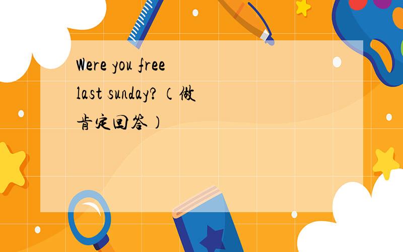 Were you free last sunday?（做肯定回答）