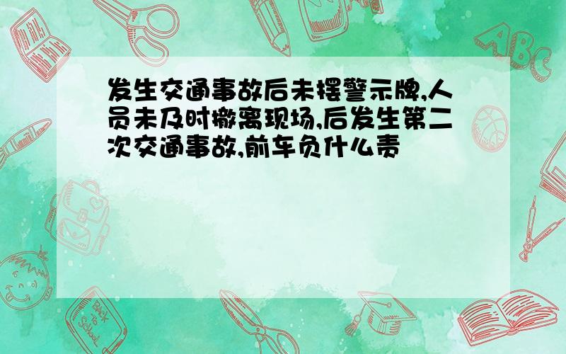 发生交通事故后未摆警示牌,人员未及时撤离现场,后发生第二次交通事故,前车负什么责