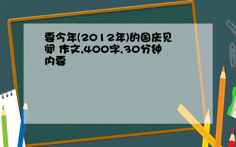 要今年(2012年)的国庆见闻 作文,400字,30分钟内要