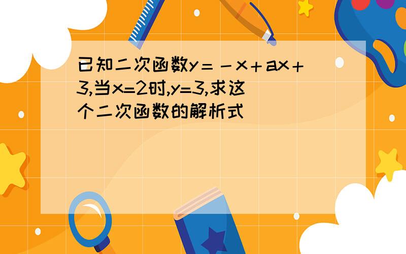 已知二次函数y＝－x＋ax＋3,当x=2时,y=3,求这个二次函数的解析式