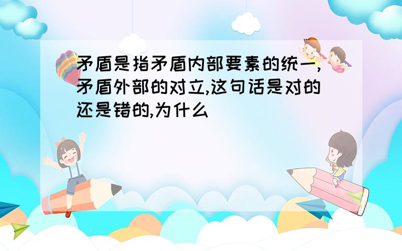 矛盾是指矛盾内部要素的统一,矛盾外部的对立,这句话是对的还是错的,为什么