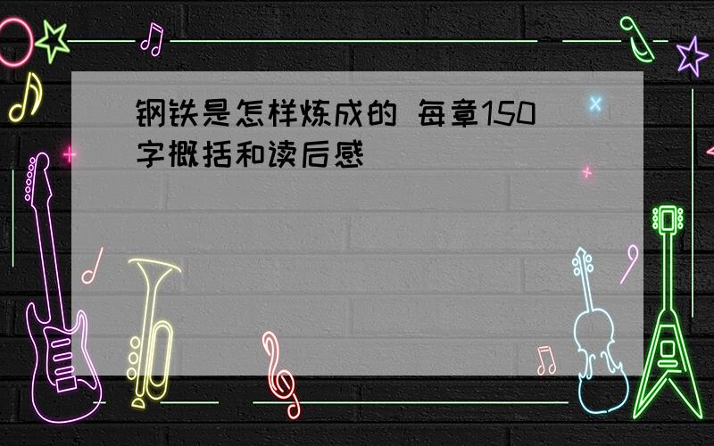 钢铁是怎样炼成的 每章150字概括和读后感