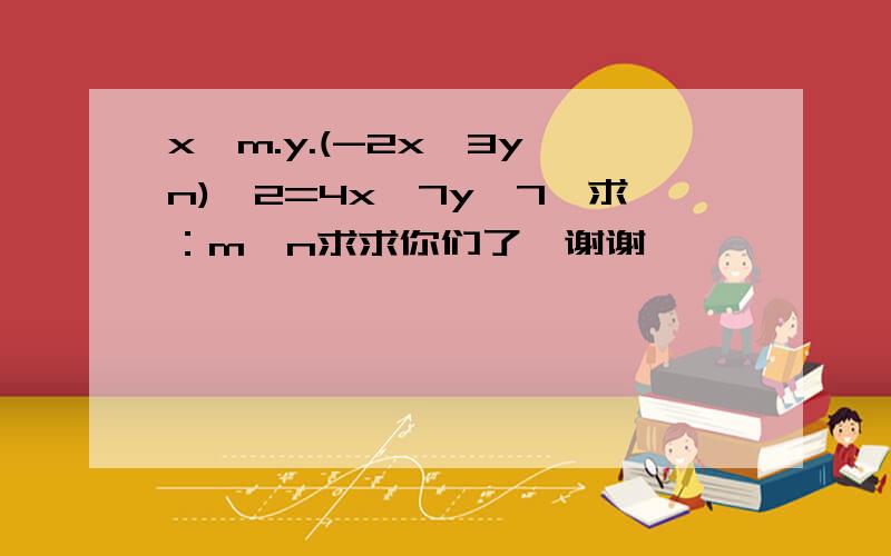 x^m.y.(-2x^3y^n)^2=4x^7y^7,求：m、n求求你们了,谢谢