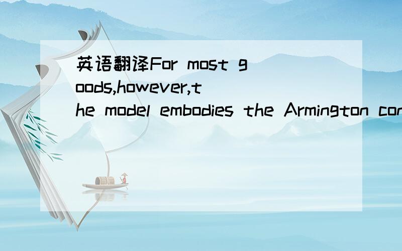 英语翻译For most goods,however,the model embodies the Armington convention widely used in modeling international trade (Armington,1969) whereby a domestically produced good is treated as a different commodity from an imported good produced by the