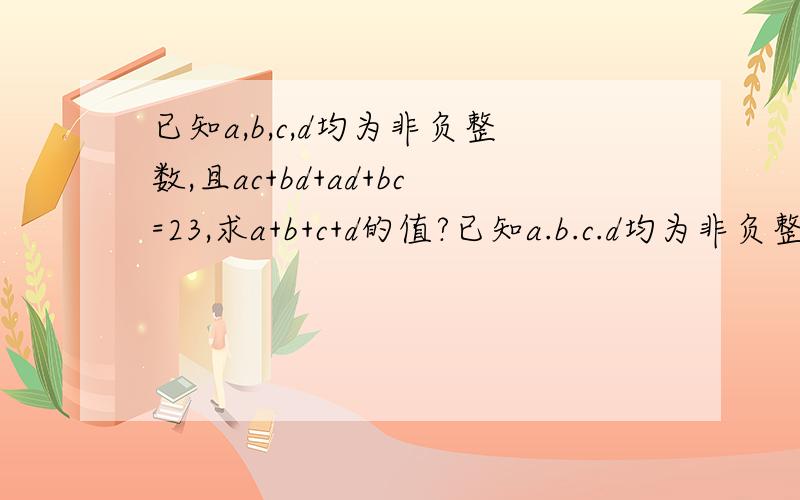 已知a,b,c,d均为非负整数,且ac+bd+ad+bc=23,求a+b+c+d的值?已知a.b.c.d均为非负整数,且ac+bd+ad+bc=23,求a+b+c+d的值?