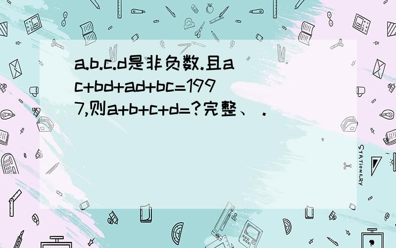 a.b.c.d是非负数.且ac+bd+ad+bc=1997,则a+b+c+d=?完整、。