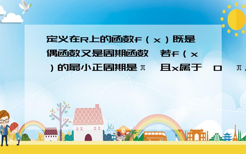 定义在R上的函数f（x）既是偶函数又是周期函数,若f（x）的最小正周期是π,且x属于【0,π/2】时x属于【0,π/2】时,f（x）=sin2x,则f（11π / 3）的值为?